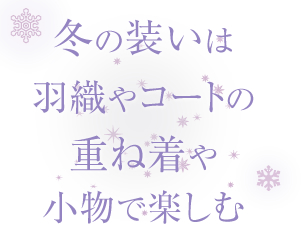 冬の装いは羽織やコートの重ね着や小物で楽しむ